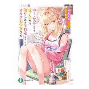 ホームステイを受け入れたら、俺のことを全肯定してくれるオタク美少女だった／神里大和