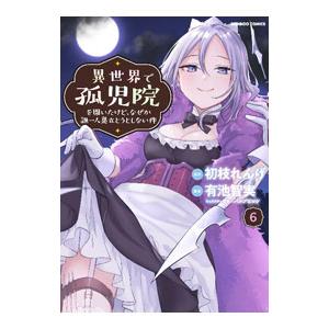 異世界で孤児院を開いたけど、なぜか誰一人巣立とうとしない件 6／有池智実