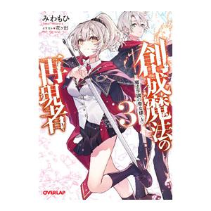 創成魔法の再現者 ３ 魔法学園の聖女様 上／みわもひ