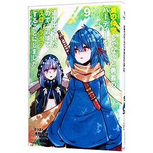 真の仲間じゃないと勇者のパーティーを追い出されたので、辺境でスローライフすることにしました 9／池野...