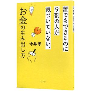 誰でもできるのに９割の人が気づいていない、お金の生み出し方／今井孝