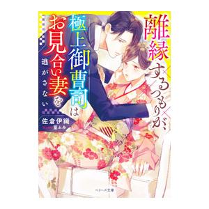 離縁するつもりが、極上御曹司はお見合い妻を逃がさない／佐倉伊織