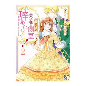 私、愛しの王太子様の側室辞めたいんです！ 2／悦若えつこ