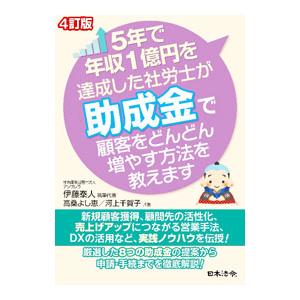 ５年で年収１億円を達成した社労士が助成金で顧客をどんどん増やす方法を教えます／伊藤泰人