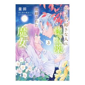 どうも、好きな人に惚れ薬を依頼された魔女です。 3／釜田