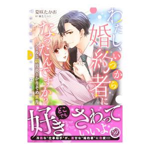わたし、いつから婚約者になったんですか？〜クールな副社長とかりそめ蜜月〜／夏咲たかお