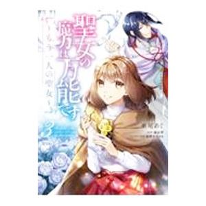 聖女の魔力は万能です 〜もう一人の聖女〜 3／亜尾あぐ
