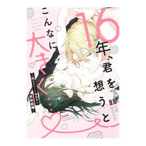 １６年、君を想うとこんなに大きく・・・？〜ＸＬなエリート捜査官と契約結婚〜／小豆