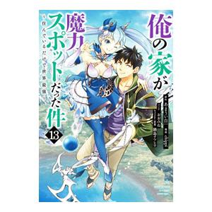俺の家が魔力スポットだった件〜住んでいるだけで世界最強〜 13／ｃｈｉｐｐｉ