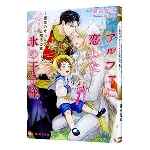 アルファに恋した氷の王子様 〜極夜のオーロラと魔法の薬〜／墨谷佐和
