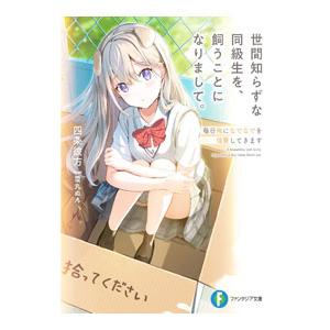 世間知らずな同級生を、飼うことになりまして。 毎日俺になでなでを強要してきます／四条彼方
