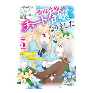 お酒のために乙女ゲー設定をぶち壊した結果、悪役令嬢がチート令嬢になりました 5／永緒ウカ