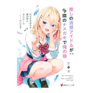 推しの清楚アイドルが実は隣のナメガキで俺の嫁／むらさきゆきや