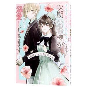 「きみを愛する気はない」と言った次期公爵様がなぜか溺愛してきます 3／水埜なつ