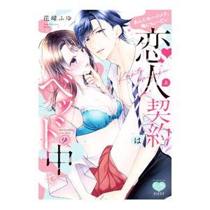 恋人契約はベッドの中で あんたのハジメテ、俺にちょーだい 上／花峰ふゆ