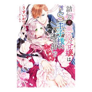 詰んでる元悪役令嬢はドＳ王子様から逃げ出したい／うすいかつら