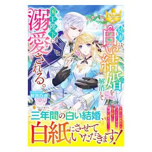 幼妻は、白い結婚を解消して国王陛下に溺愛される。／秋月乃衣
