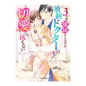 ３年後離婚するはずが、敏腕ドクターの切愛には抗えない／田崎くるみ
