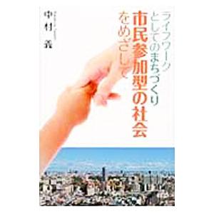 ライフワークとしてのまちづくり 市民参加型の社会をめざして／中村義