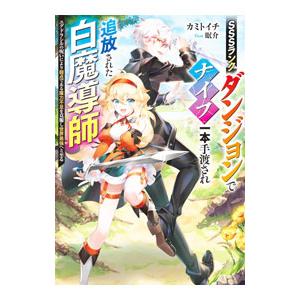ＳＳＳランクダンジョンでナイフ一本手渡され追放された白魔導師／カミトイチ