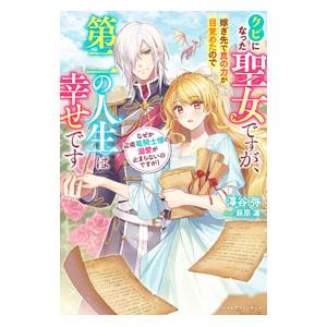 クビになった聖女ですが、嫁ぎ先で真の力が目覚めたので第二の人生は幸せです／澤谷弥
