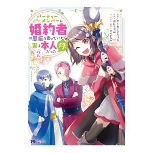 パーティーメンバーに婚約者の愚痴を言っていたら実は本人だった件 2／グリセリンたける