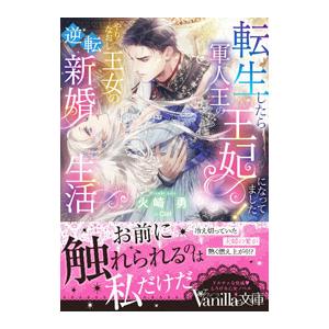 転生したら軍人王の王妃になってました！やりなおし王女の逆転新婚生活／火崎勇