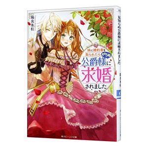 妹に婚約者を取られたら見知らぬ公爵様に求婚されました／陽炎氷柱