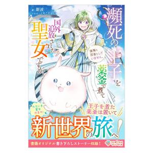 瀕死の王子を薬釜で煮て国外追放された聖女ですが、後悔も反省もしていません。／斯波