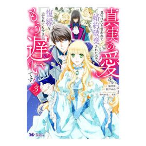 真実の愛を見つけたと言われて婚約破棄されたので、復縁を迫られても今さらもう遅いです！ 3／橘皆無