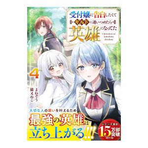 受付嬢に告白したくてギルドに通いつめたら英雄になってた 4／よねぞう