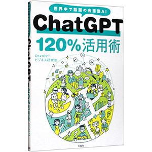 ＣｈａｔＧＰＴ１２０％活用術／ＣｈａｔＧＰＴビジネス研究会