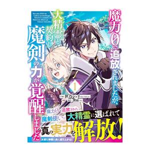 魔力０で追放されましたが、大精霊と契約し魔剣の力が覚醒しました 1／匣乃シュリ