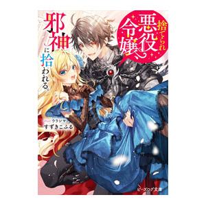 捨てられ悪役令嬢、邪神に拾われる。／すずきこふる