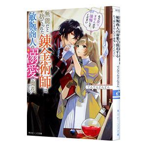 無能だと捨てられた錬金術師は敏腕商人の溺愛で開花する もう戻りませんので後悔してください １／てんて...