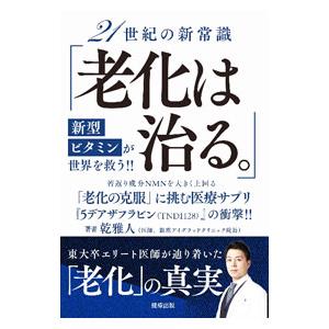 21世紀の新常識「老化は治る。」新型ビタミンが世界を救う！！／乾雅人