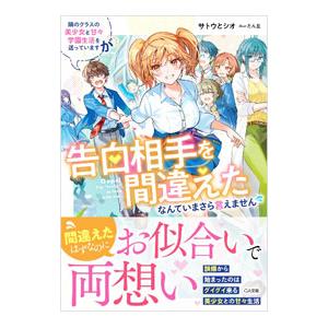 隣のクラスの美少女と甘々学園生活を送っていますが告白相手を間違えたなんていまさら言えません／サトウと...