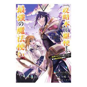 「攻略本」を駆使する最強の魔法使い−〈命令させろ〉とは言わせない俺流魔王討伐最善ルート− 10／舞嶋...