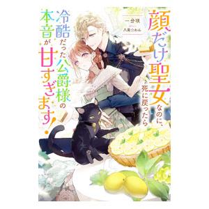 顔だけ聖女なのに、死に戻ったら冷酷だった公爵様の本音が甘すぎます！／一分咲