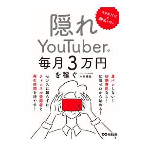 隠れＹｏｕＴｕｂｅｒで毎月３万円を稼ぐ／木村博史