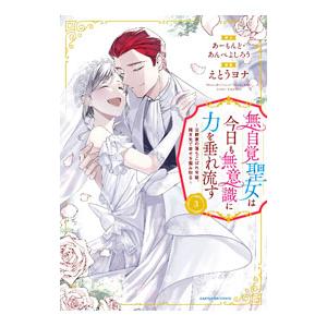 無自覚聖女は今日も無意識に力を垂れ流す 〜公爵家の落ちこぼれ令嬢、嫁ぎ先で幸せを掴み取る〜 3／えと...