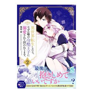異世界転生したら、なぜか噂の冷酷王子に溺愛されて囚われてます。 2／上原ヨヨギ