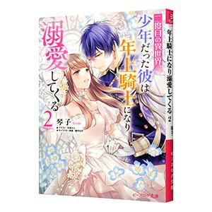 二度目の異世界、少年だった彼は年上騎士になり溺愛してくる ２／琴子