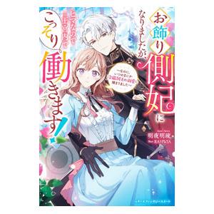 お飾り側妃になりましたが、ヒマなので王宮内でこっそり働きます！／明夜明琉