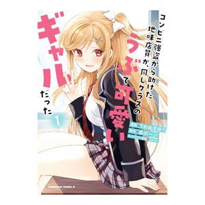 コンビニ強盗から助けた地味店員が、同じクラスのうぶで可愛いギャルだった 1／うおぬまゆう