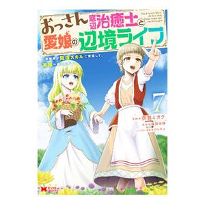 おっさん底辺治癒士と愛娘の辺境ライフ〜中年男が回復スキルに覚醒して、英雄へ成り上がる〜 7／空賀ミガ...