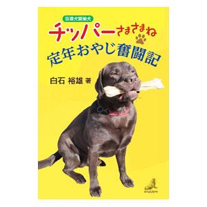 盲導犬繁殖犬チッパーさまさまね 定年おやじ奮闘記／白石裕雄