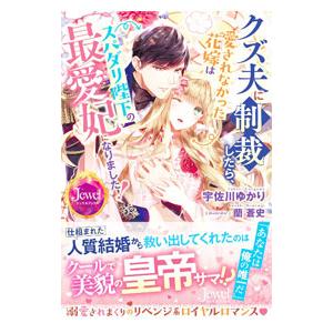 クズ夫に制裁したら、愛されなかった花嫁はスパダリ陛下の最愛妃になりました！／宇佐川ゆかり