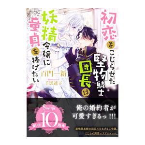 初恋をこじらせた堅物騎士団長は妖精令嬢に童貞を捧げたい／百門一新