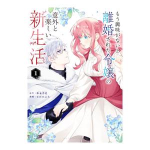 もう興味がないと離婚された令嬢の意外と楽しい新生活 1／さびのぶち